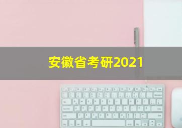 安徽省考研2021