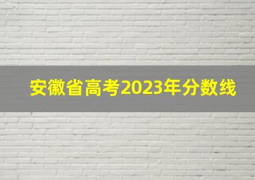 安徽省高考2023年分数线