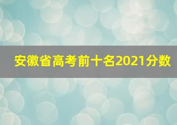 安徽省高考前十名2021分数