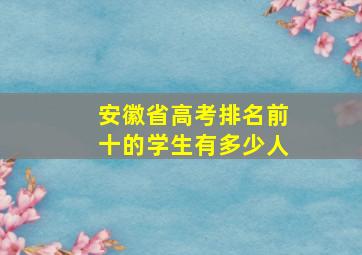 安徽省高考排名前十的学生有多少人