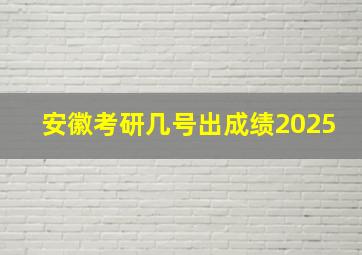 安徽考研几号出成绩2025