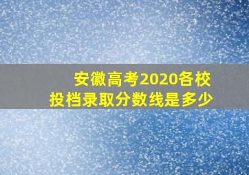 安徽高考2020各校投档录取分数线是多少