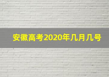 安徽高考2020年几月几号