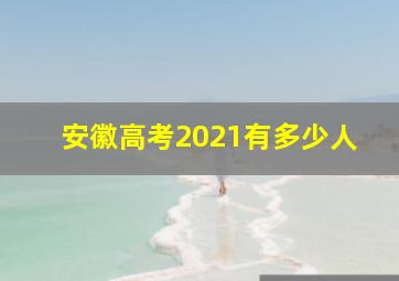 安徽高考2021有多少人