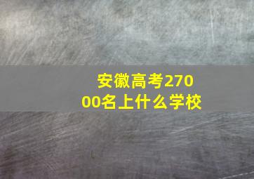 安徽高考27000名上什么学校