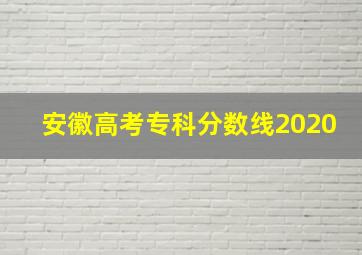 安徽高考专科分数线2020