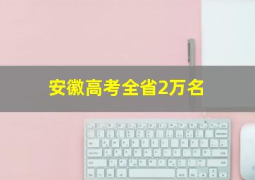 安徽高考全省2万名