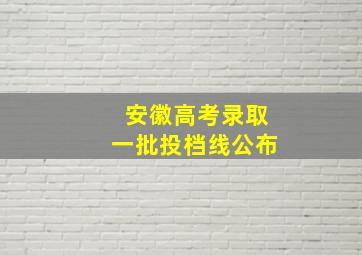 安徽高考录取一批投档线公布