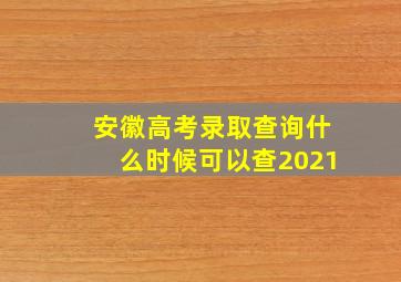 安徽高考录取查询什么时候可以查2021