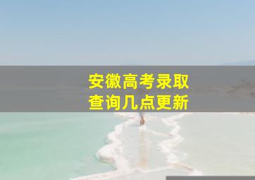 安徽高考录取查询几点更新