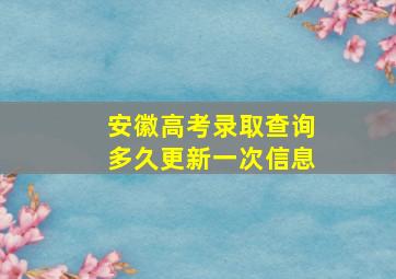 安徽高考录取查询多久更新一次信息