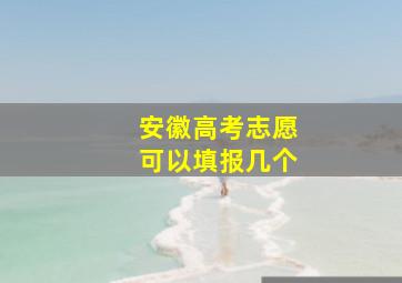 安徽高考志愿可以填报几个