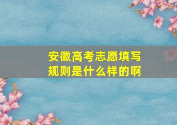 安徽高考志愿填写规则是什么样的啊