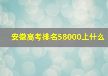 安徽高考排名58000上什么