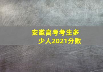 安徽高考考生多少人2021分数