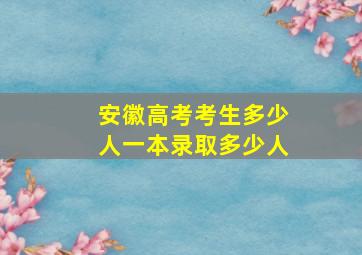 安徽高考考生多少人一本录取多少人