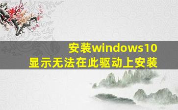 安装windows10显示无法在此驱动上安装