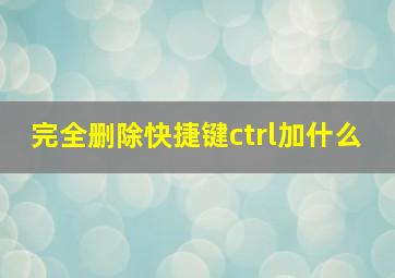 完全删除快捷键ctrl加什么