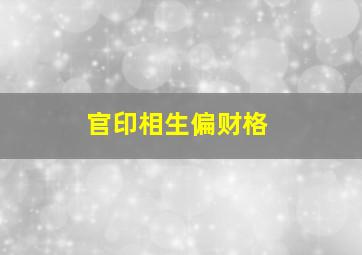 官印相生偏财格