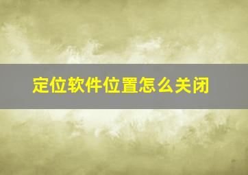 定位软件位置怎么关闭