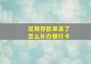 定期存款单丢了怎么补办银行卡