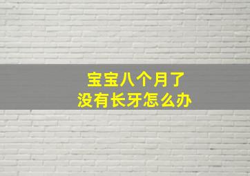 宝宝八个月了没有长牙怎么办