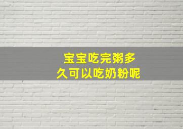 宝宝吃完粥多久可以吃奶粉呢