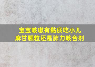 宝宝咳嗽有黏痰吃小儿麻甘颗粒还是肺力咳合剂