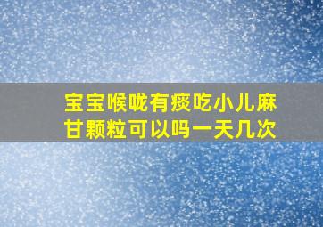 宝宝喉咙有痰吃小儿麻甘颗粒可以吗一天几次