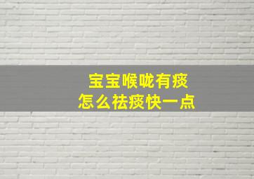 宝宝喉咙有痰怎么祛痰快一点