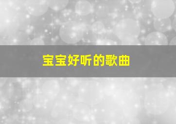 宝宝好听的歌曲