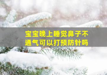 宝宝晚上睡觉鼻子不通气可以打预防针吗