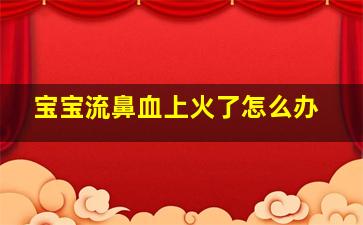 宝宝流鼻血上火了怎么办