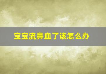 宝宝流鼻血了该怎么办