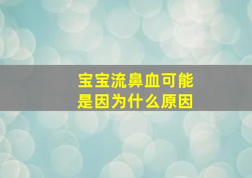 宝宝流鼻血可能是因为什么原因