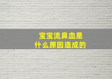 宝宝流鼻血是什么原因造成的