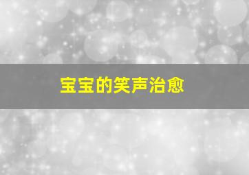 宝宝的笑声治愈