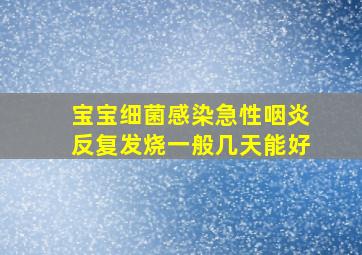 宝宝细菌感染急性咽炎反复发烧一般几天能好