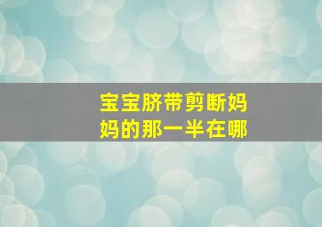 宝宝脐带剪断妈妈的那一半在哪