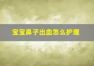 宝宝鼻子出血怎么护理