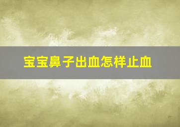 宝宝鼻子出血怎样止血