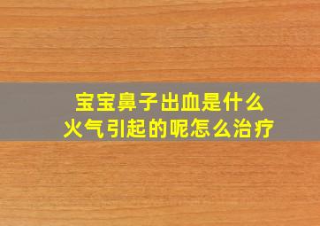 宝宝鼻子出血是什么火气引起的呢怎么治疗