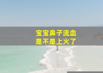 宝宝鼻子流血是不是上火了