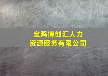 宝鸡博创汇人力资源服务有限公司