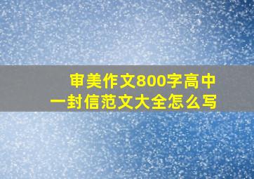 审美作文800字高中一封信范文大全怎么写