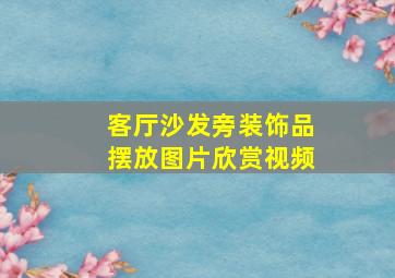 客厅沙发旁装饰品摆放图片欣赏视频