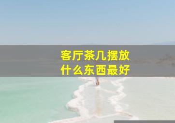 客厅茶几摆放什么东西最好