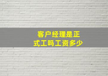 客户经理是正式工吗工资多少