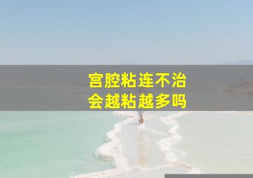 宫腔粘连不治会越粘越多吗