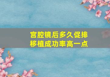 宫腔镜后多久促排移植成功率高一点